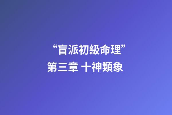 “盲派初級命理”第三章 十神類象